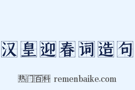 汉皇迎春词造句是什么意思的图片